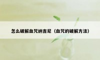 怎么破解血咒纳吉尼（血咒的破解方法）