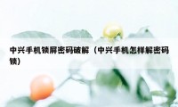 中兴手机锁屏密码破解（中兴手机怎样解密码锁）