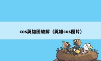 cos英雄团破解（英雄cos图片）