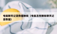 电脑聊天记录数据删除（电脑怎样删除聊天记录数据）