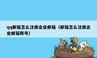 qq邮箱怎么注册企业邮箱（邮箱怎么注册企业邮箱账号）