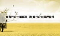 任我行crm破解版（任我行crm管理软件）