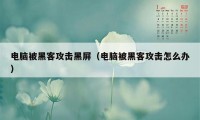 电脑被黑客攻击黑屏（电脑被黑客攻击怎么办）