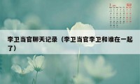 李卫当官聊天记录（李卫当官李卫和谁在一起了）