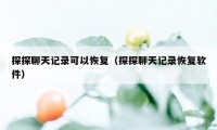 探探聊天记录可以恢复（探探聊天记录恢复软件）