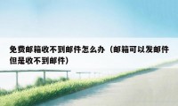 免费邮箱收不到邮件怎么办（邮箱可以发邮件但是收不到邮件）