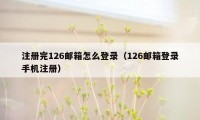 注册完126邮箱怎么登录（126邮箱登录手机注册）