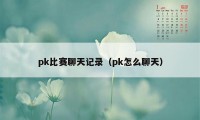 pk比赛聊天记录（pk怎么聊天）