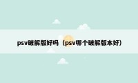 psv破解版好吗（psv哪个破解版本好）