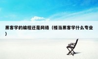 黑客学的编程还是网络（相当黑客学什么专业）