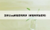 怎样让qq邮箱密码同步（邮箱如何加密码）