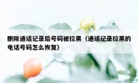 删除通话记录后号码被拉黑（通话记录拉黑的电话号码怎么恢复）