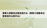 黑客入侵基本过程包括什么（黑客入侵基本过程包括什么和什么）