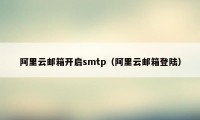 阿里云邮箱开启smtp（阿里云邮箱登陆）