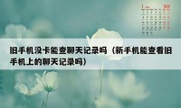 旧手机没卡能查聊天记录吗（新手机能查看旧手机上的聊天记录吗）