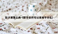 影子黑客工具（影子软件可以用来干什么）