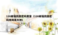 126邮箱找回密码黑客（126邮箱找回密码用网易大神）