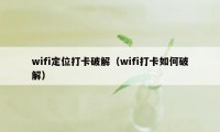 wifi定位打卡破解（wifi打卡如何破解）