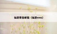 仙游寄信邮箱（仙游ems）