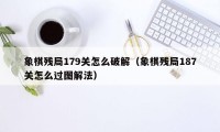 象棋残局179关怎么破解（象棋残局187关怎么过图解法）