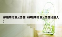 邮箱如何发公告信（邮箱如何发公告信给别人）