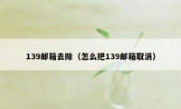 139邮箱去除（怎么把139邮箱取消）