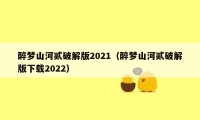 醉梦山河贰破解版2021（醉梦山河贰破解版下载2022）