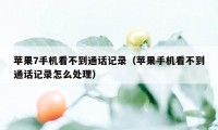 苹果7手机看不到通话记录（苹果手机看不到通话记录怎么处理）