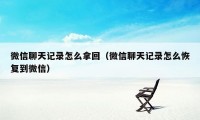 微信聊天记录怎么拿回（微信聊天记录怎么恢复到微信）