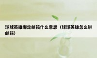 球球英雄绑定邮箱什么意思（球球英雄怎么绑邮箱）