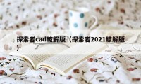 探索者cad破解版（探索者2021破解版）