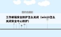 工作邮箱安全防护怎么关闭（win10怎么关闭安全中心防护）