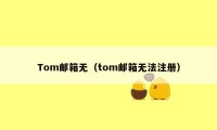 Tom邮箱无（tom邮箱无法注册）