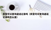 民警可以查询通话记录吗（民警可以查询通话记录吗怎么查）