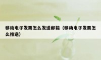 移动电子发票怎么发送邮箱（移动电子发票怎么推送）