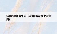 678游戏破解中心（678破解游戏中心官网）