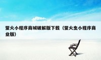 萤火小程序商城破解版下载（萤火虫小程序商业版）