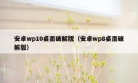 安卓wp10桌面破解版（安卓wp8桌面破解版）