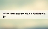 如何导入微信通话记录（怎么导出微信通话记录）