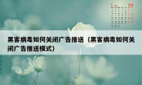 黑客病毒如何关闭广告推送（黑客病毒如何关闭广告推送模式）