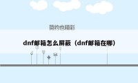 dnf邮箱怎么屏蔽（dnf邮箱在哪）