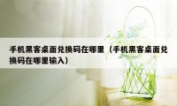 手机黑客桌面兑换码在哪里（手机黑客桌面兑换码在哪里输入）