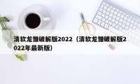 清软龙雏破解版2022（清软龙雏破解版2022年最新版）