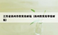 江苏省扬州市教育局邮箱（扬州教育局举报邮箱）