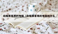 白帽黑客用的电脑（白帽黑客用的电脑叫什么）