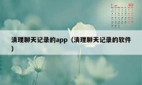 清理聊天记录的app（清理聊天记录的软件）