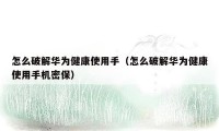 怎么破解华为健康使用手（怎么破解华为健康使用手机密保）