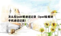 怎么在ipad看通话记录（ipad能看到手机通话记录）