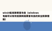 win10能抵御黑客攻击（windows电脑可以有效抵御网络黑客攻击的安全防御措施）