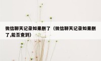 微信聊天记录如果删了（微信聊天记录如果删了,能否查到）